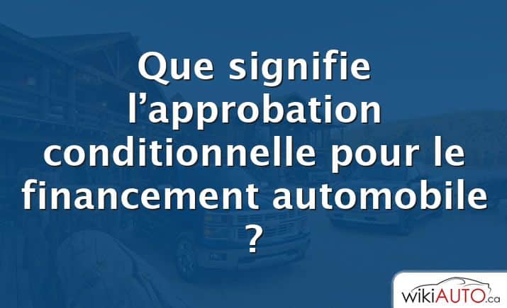 Que signifie l’approbation conditionnelle pour le financement automobile ?